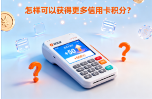银盛通微智能POS机：怎样可以获得更多信用卡积分？