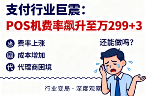 银盛通微智能：支付行业巨震，POS机费率飙升至万299+3，代理商哭诉？