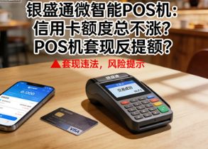 银盛通微智能POS机：信用卡额度总不涨？POS机套现反提额？