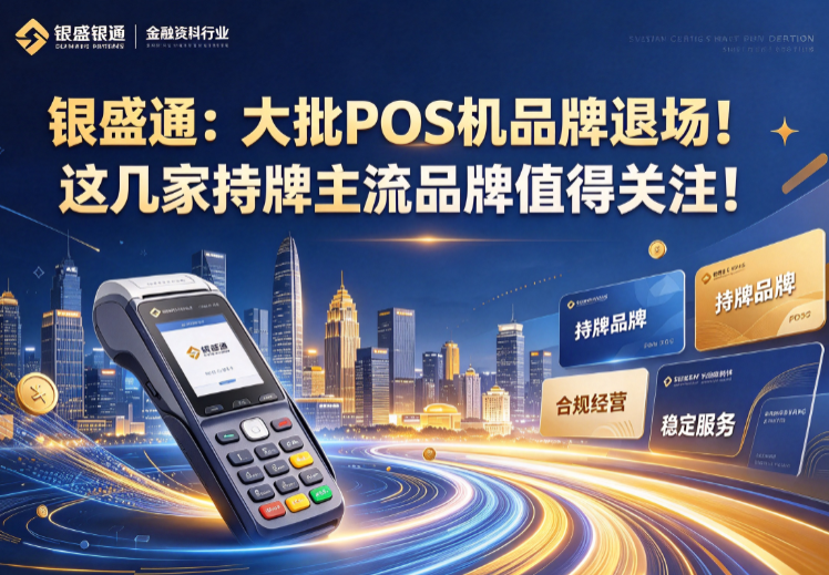 银盛通：大批POS机品牌退场！这几家持牌主流品牌值得关注！